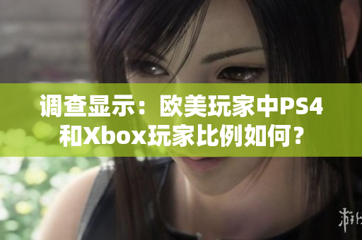 调查显示：欧美玩家中PS4和Xbox玩家比例如何？