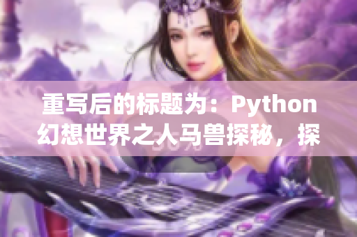 重写后的标题为：Python幻想世界之人马兽探秘，探索编程世界的神话故事。