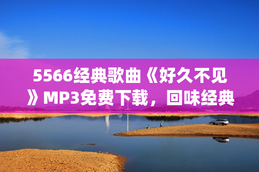 5566经典歌曲《好久不见》MP3免费下载，回味经典好音乐(1)