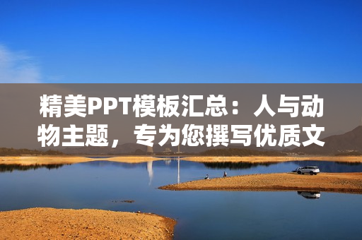 精美PPT模板汇总：人与动物主题，专为您撰写优质文章所设计！