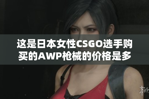 这是日本女性CSGO选手购买的AWP枪械的价格是多少？