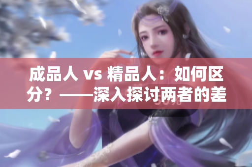 成品人 vs 精品人：如何区分？——深入探讨两者的差异