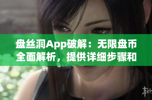 盘丝洞App破解：无限盘币全面解析，提供详细步骤和注意事项(1)