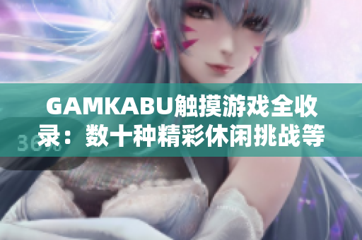 GAMKABU触摸游戏全收录：数十种精彩休闲挑战等你来玩