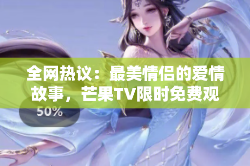 全网热议：最美情侣的爱情故事，芒果TV限时免费观看！