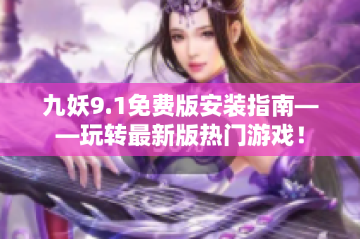 九妖9.1免费版安装指南——玩转最新版热门游戏！