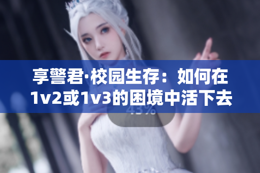 享警君·校园生存：如何在1v2或1v3的困境中活下去？