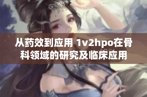 从药效到应用 1v2hpo在骨科领域的研究及临床应用