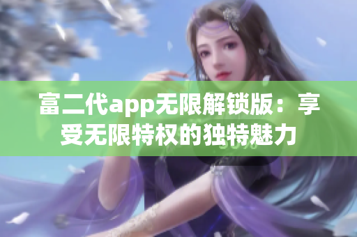 富二代app无限解锁版：享受无限特权的独特魅力