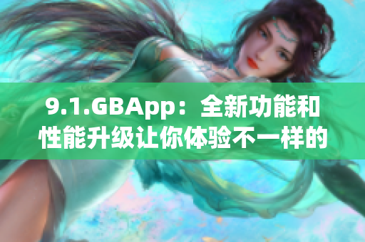 9.1.GBApp：全新功能和性能升级让你体验不一样的应用