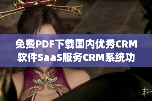 免费PDF下载国内优秀CRM软件SaaS服务CRM系统功能介绍(1)