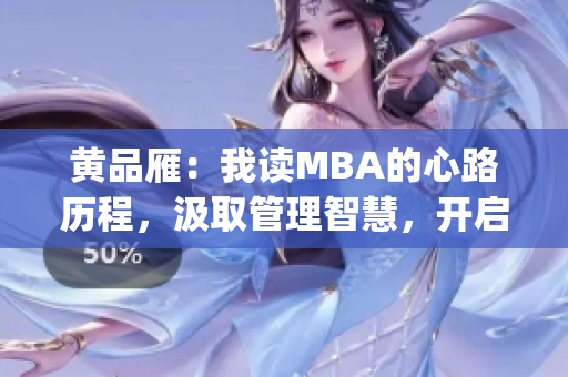 黄品雁：我读MBA的心路历程，汲取管理智慧，开启职业发展篇章(1)