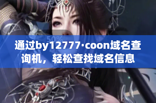 通过by12777·coon域名查询机，轻松查找域名信息