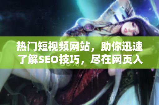 热门短视频网站，助你迅速了解SEO技巧，尽在网页入口网站推广