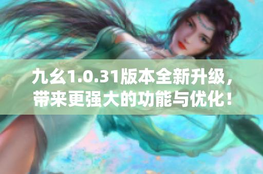 九幺1.0.31版本全新升级，带来更强大的功能与优化！(1)