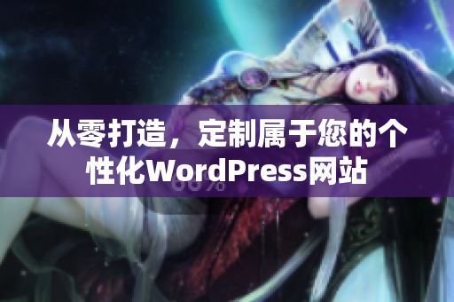 从零打造，定制属于您的个性化WordPress网站