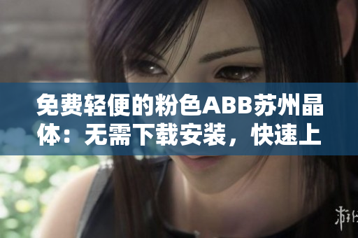 免费轻便的粉色ABB苏州晶体：无需下载安装，快速上手