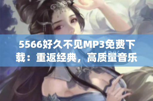 5566好久不见MP3免费下载：重返经典，高质量音乐享受(1)