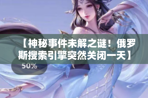 【神秘事件未解之谜！俄罗斯搜索引擎突然关闭一天】