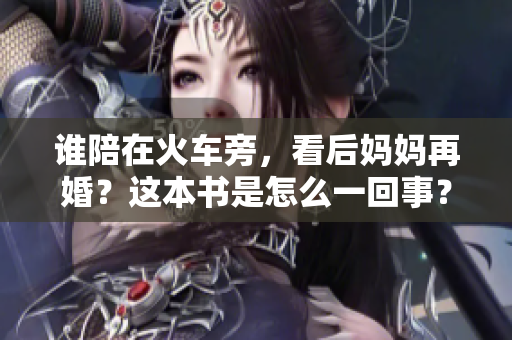 谁陪在火车旁，看后妈妈再婚？这本书是怎么一回事？