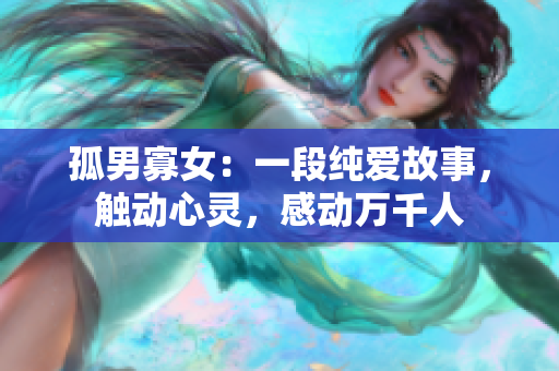 孤男寡女：一段纯爱故事，触动心灵，感动万千人