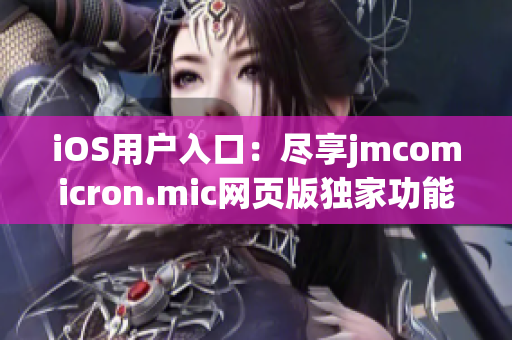 iOS用户入口：尽享jmcomicron.mic网页版独家功能