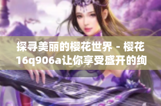 探寻美丽的樱花世界－樱花16q906a让你享受盛开的绚烂花海