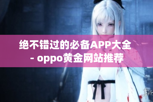 绝不错过的必备APP大全 - oppo黄金网站推荐