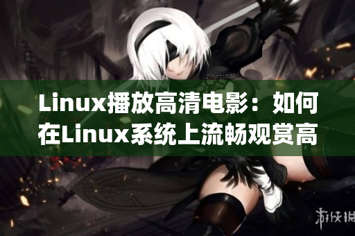 Linux播放高清电影：如何在Linux系统上流畅观赏高清影片(1)