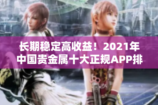 长期稳定高收益！2021年中国贵金属十大正规APP排行榜出炉！