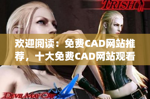 欢迎阅读：免费CAD网站推荐，十大免费CAD网站观看指南(1)