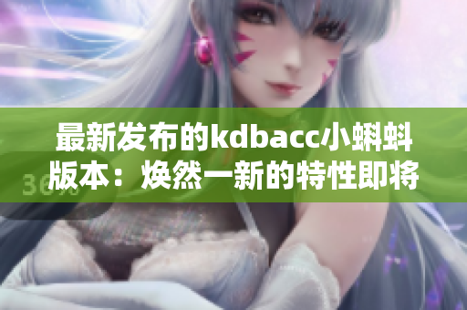 最新发布的kdbacc小蝌蚪版本：焕然一新的特性即将登场！