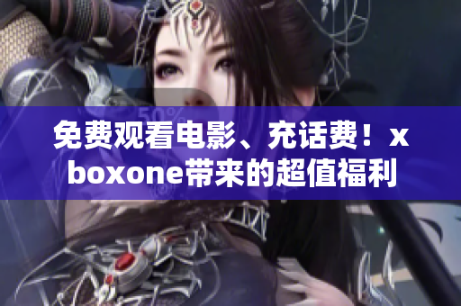 免费观看电影、充话费！xboxone带来的超值福利