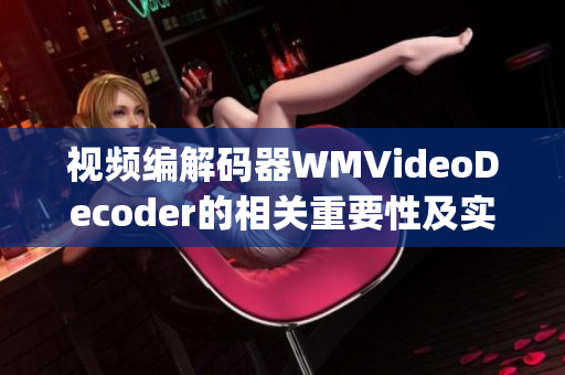 视频编解码器WMVideoDecoder的相关重要性及实际应用(1)