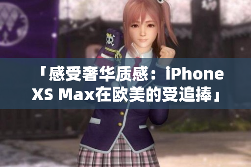 「感受奢华质感：iPhone XS Max在欧美的受追捧」