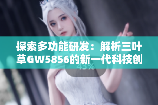 探索多功能研发：解析三叶草GW5856的新一代科技创新