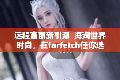 远程富丽新引潮  海淘世界时尚，在farfetch任你选