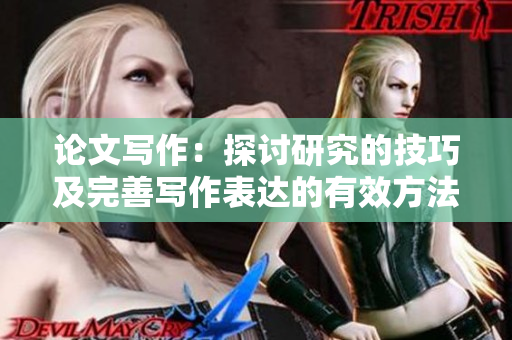 论文写作：探讨研究的技巧及完善写作表达的有效方法