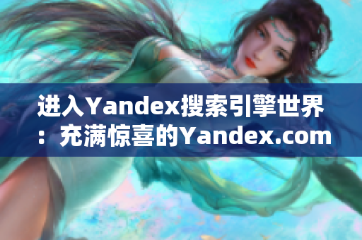 进入Yandex搜索引擎世界：充满惊喜的Yandex.com