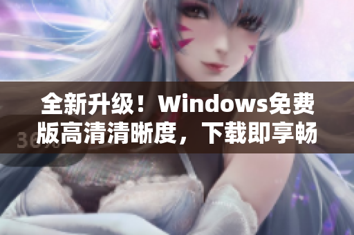 全新升级！Windows免费版高清清晰度，下载即享畅快体验