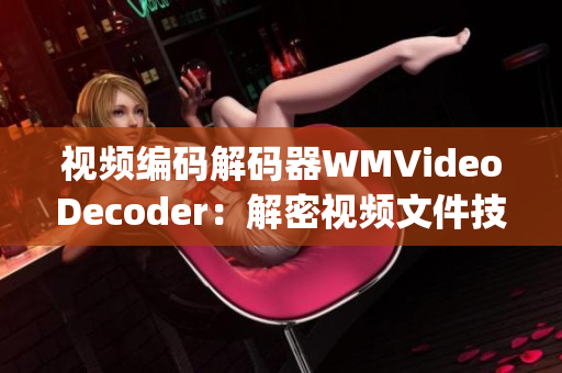 视频编码解码器WMVideoDecoder：解密视频文件技术揭秘(1)