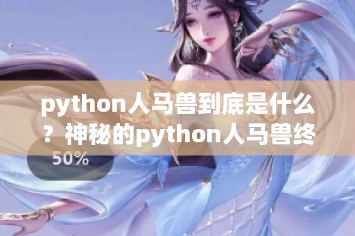 python人马兽到底是什么？神秘的python人马兽终于曝光