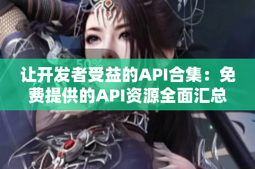 让开发者受益的API合集：免费提供的API资源全面汇总