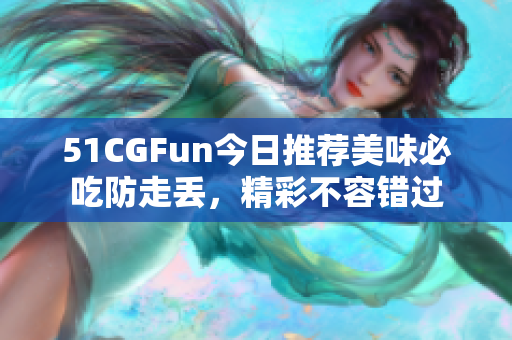 51CGFun今日推荐美味必吃防走丢，精彩不容错过