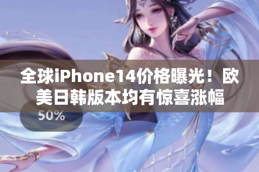 全球iPhone14价格曝光！欧美日韩版本均有惊喜涨幅