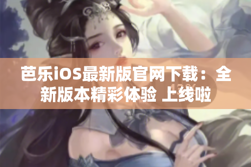 芭乐iOS最新版官网下载：全新版本精彩体验 上线啦