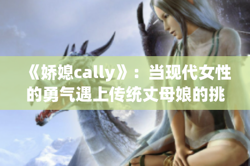 《娇媳cally》：当现代女性的勇气遇上传统丈母娘的挑战