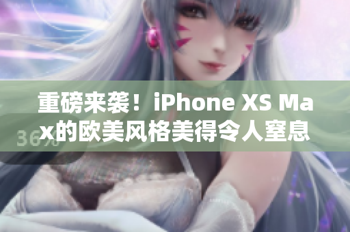 重磅来袭！iPhone XS Max的欧美风格美得令人窒息！