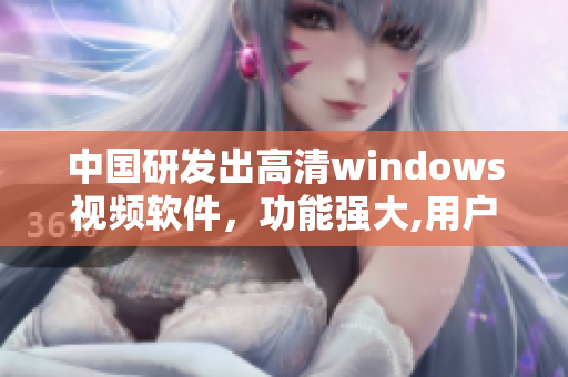 中国研发出高清windows视频软件，功能强大,用户体验优越