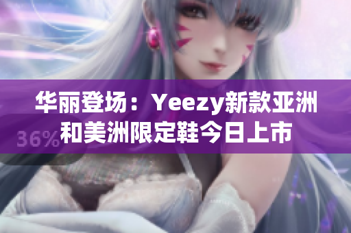 华丽登场：Yeezy新款亚洲和美洲限定鞋今日上市